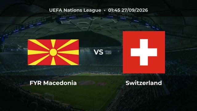 Nhận định FYR Macedonia vs Switzerland: Khởi đầu Hạng B lượt 1
